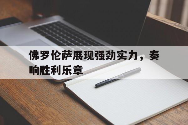 DB电竞平台登录-佛罗伦萨展现强劲实力，奏响胜利乐章
